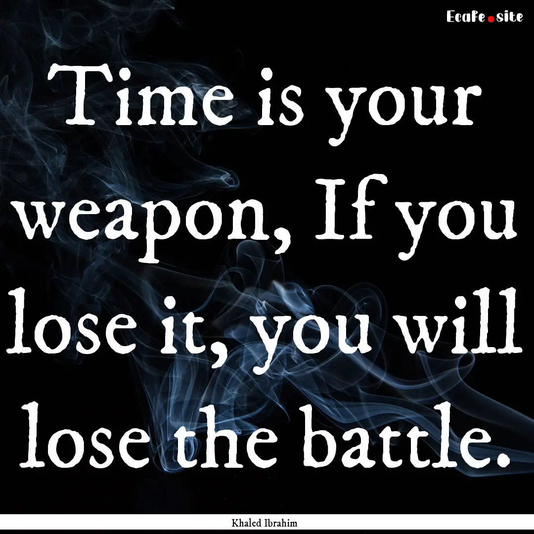 Time is your weapon, If you lose it, you.... : Quote by Khaled Ibrahim