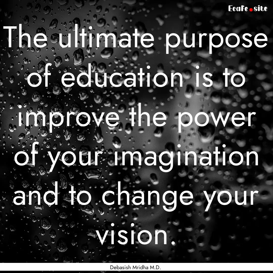 The ultimate purpose of education is to improve.... : Quote by Debasish Mridha M.D.