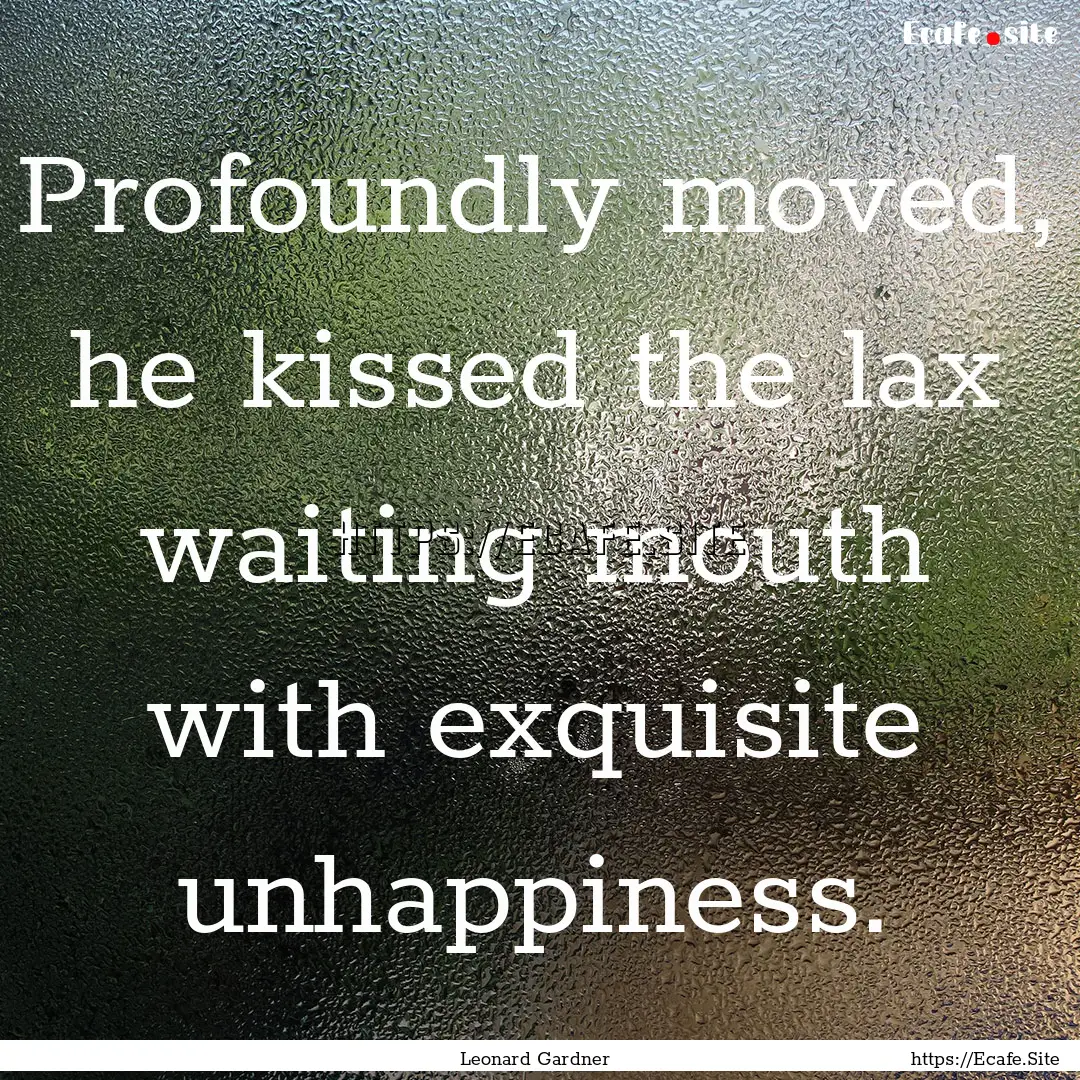 Profoundly moved, he kissed the lax waiting.... : Quote by Leonard Gardner