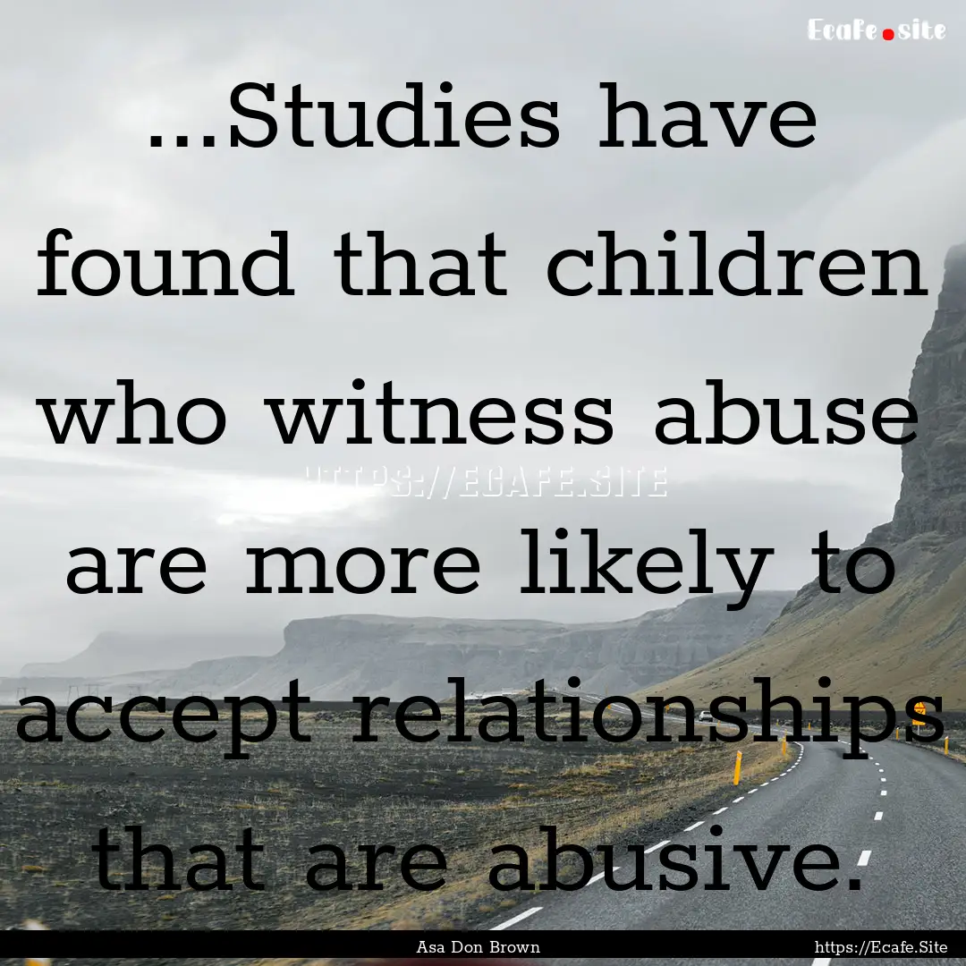 ...Studies have found that children who witness.... : Quote by Asa Don Brown