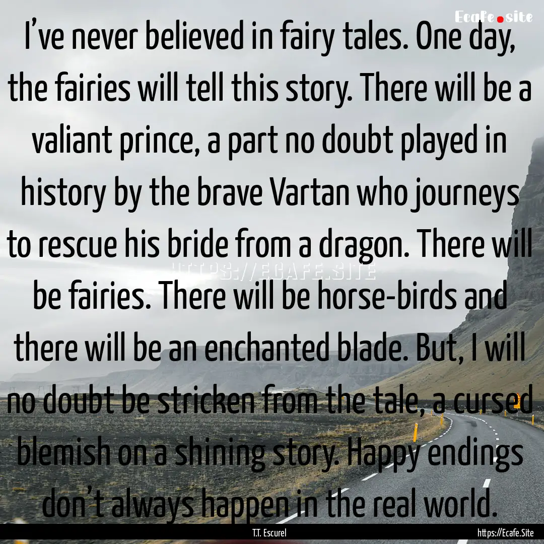 I’ve never believed in fairy tales. One.... : Quote by T.T. Escurel