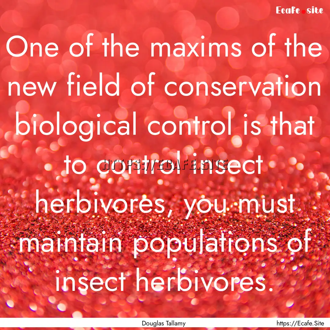 One of the maxims of the new field of conservation.... : Quote by Douglas Tallamy