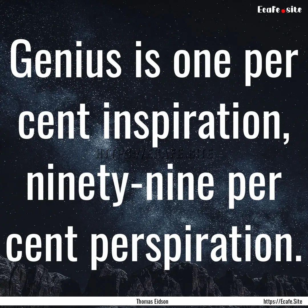 Genius is one per cent inspiration, ninety-nine.... : Quote by Thomas Eidson