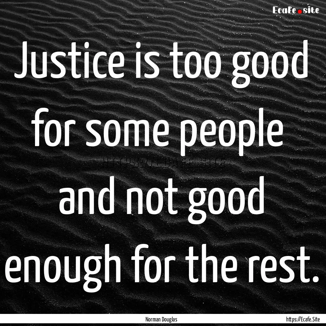 Justice is too good for some people and.... : Quote by Norman Douglas