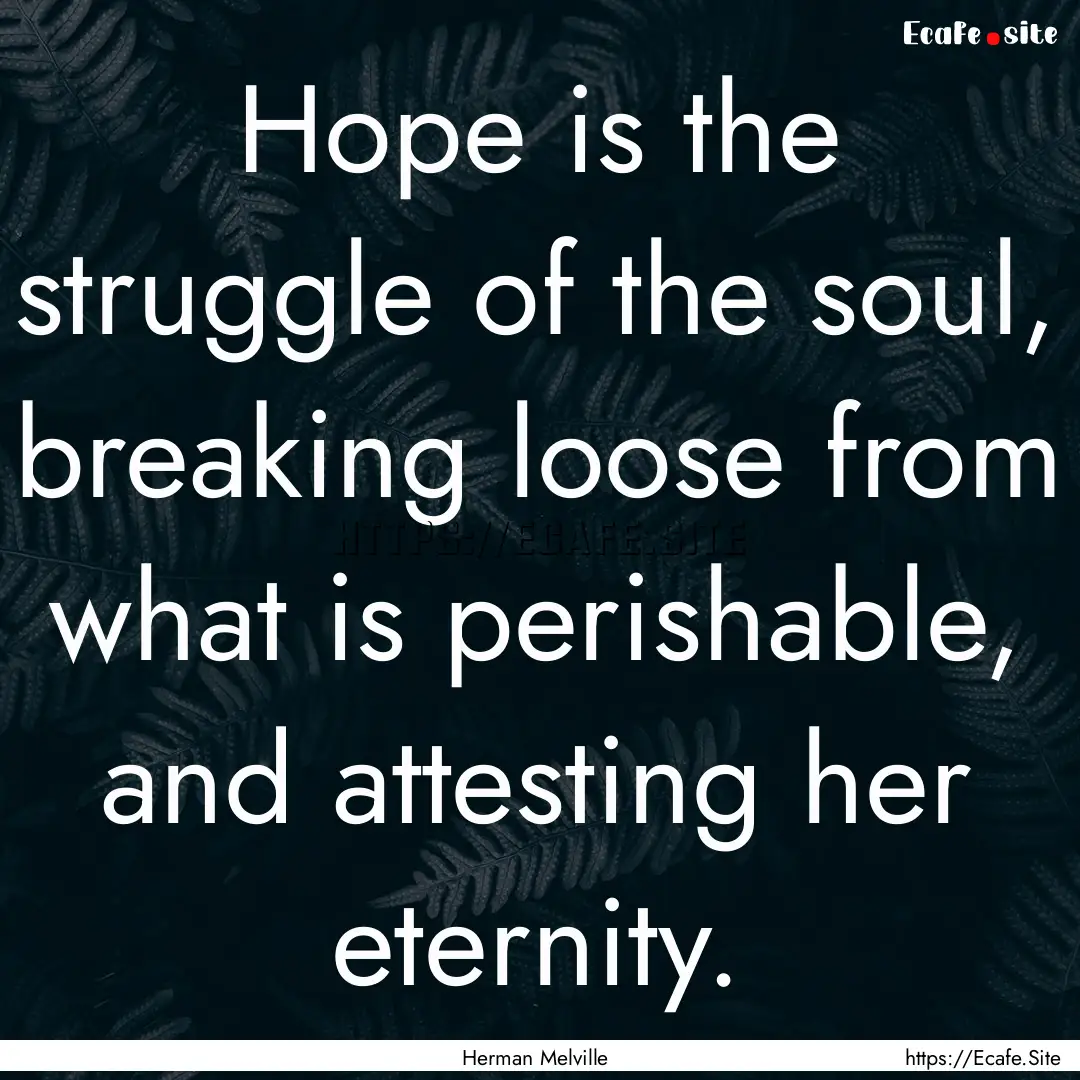 Hope is the struggle of the soul, breaking.... : Quote by Herman Melville