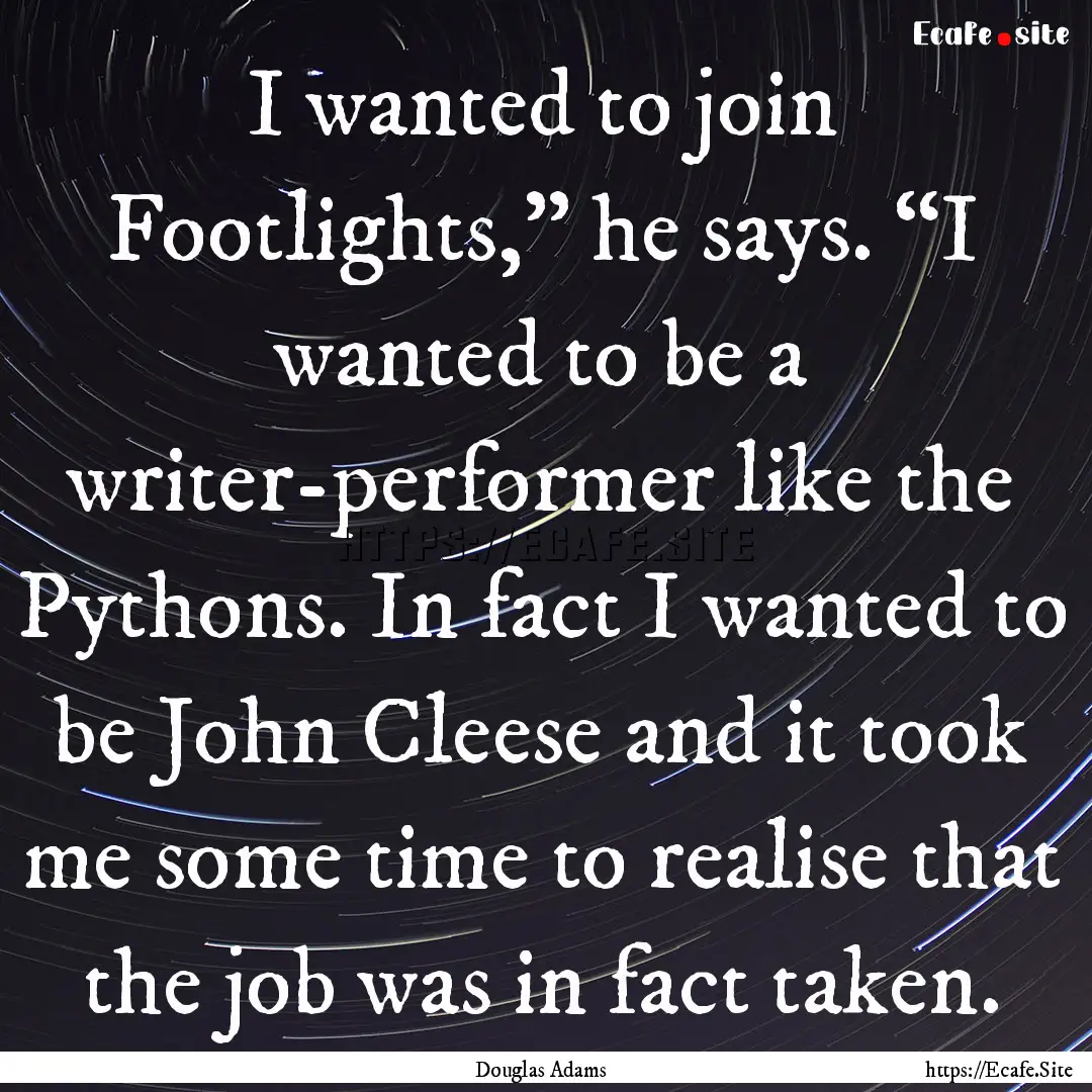 I wanted to join Footlights,” he says..... : Quote by Douglas Adams