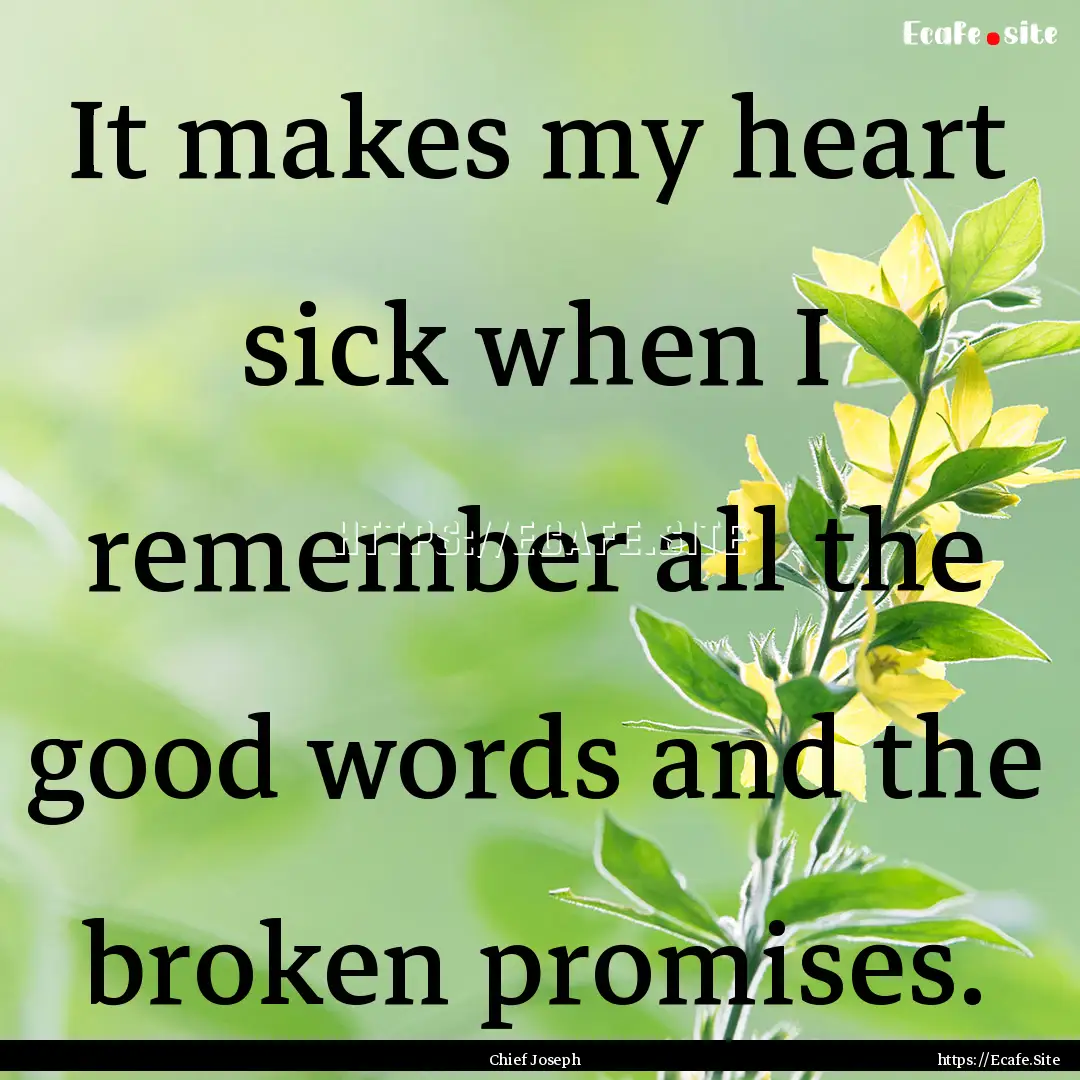 It makes my heart sick when I remember all.... : Quote by Chief Joseph