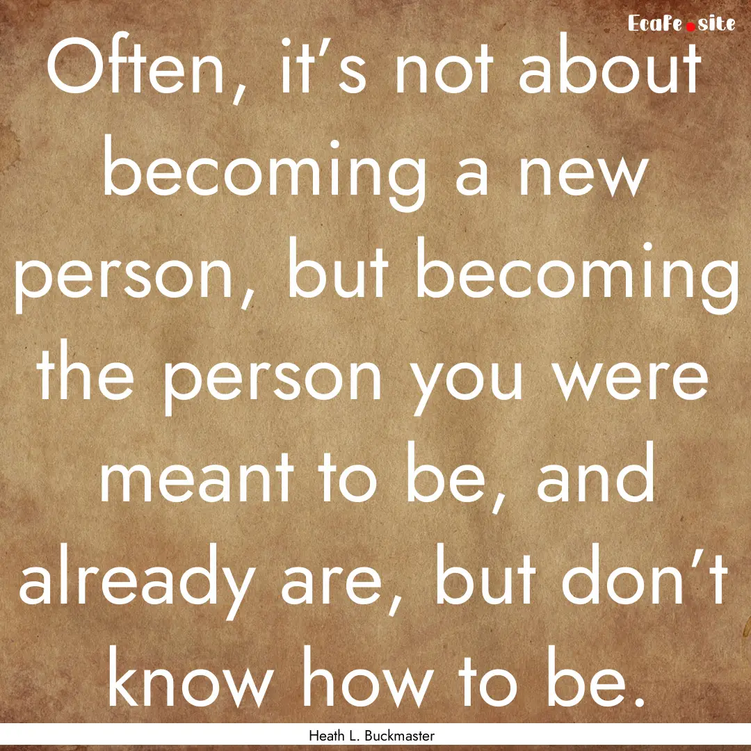 Often, it’s not about becoming a new person,.... : Quote by Heath L. Buckmaster