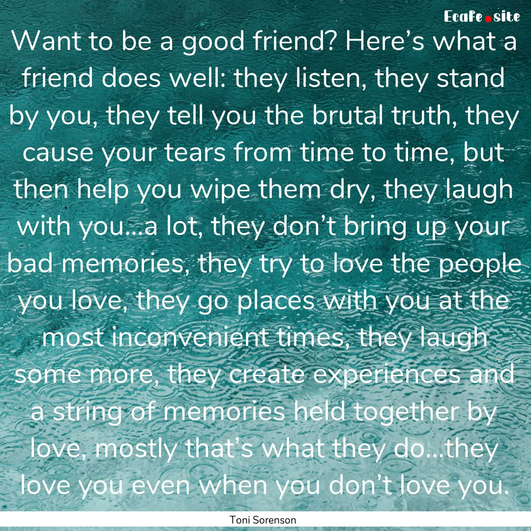 Want to be a good friend? Here’s what a.... : Quote by Toni Sorenson