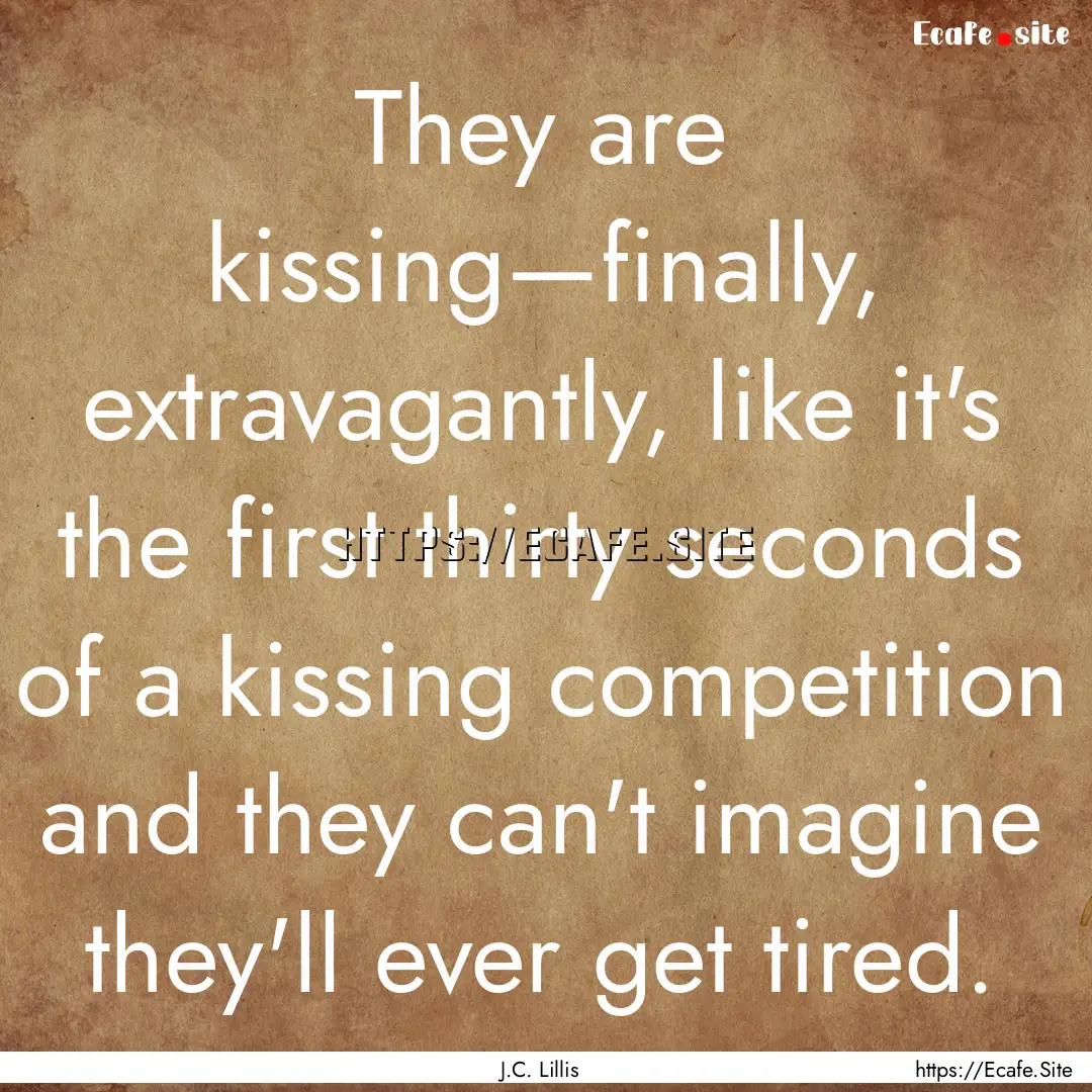 They are kissing—finally, extravagantly,.... : Quote by J.C. Lillis