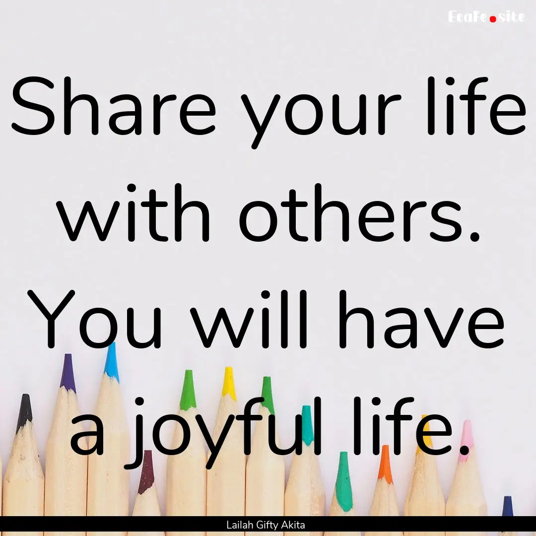 Share your life with others. You will have.... : Quote by Lailah Gifty Akita