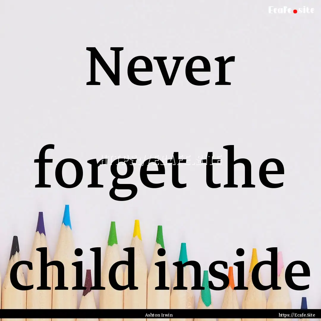 Never forget the child inside : Quote by Ashton Irwin