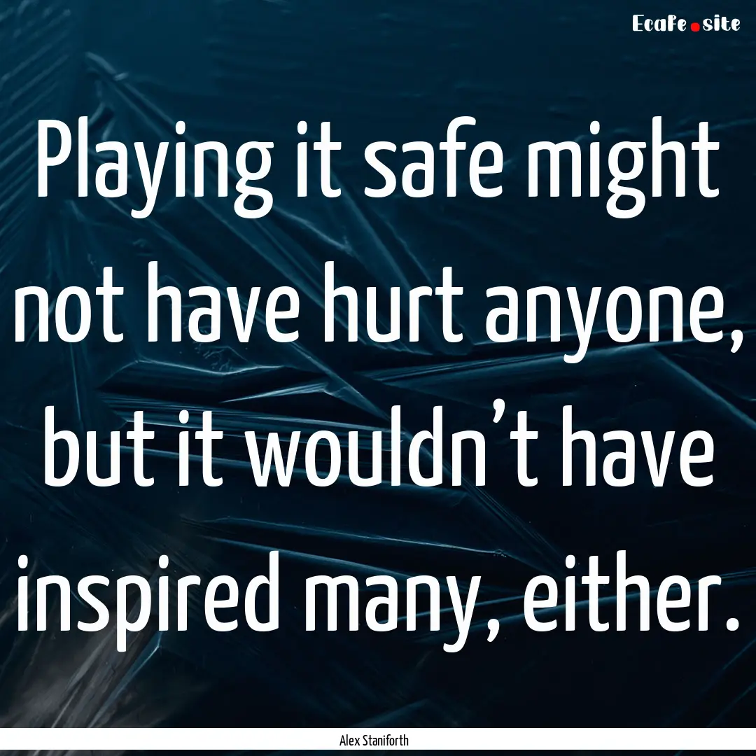 Playing it safe might not have hurt anyone,.... : Quote by Alex Staniforth