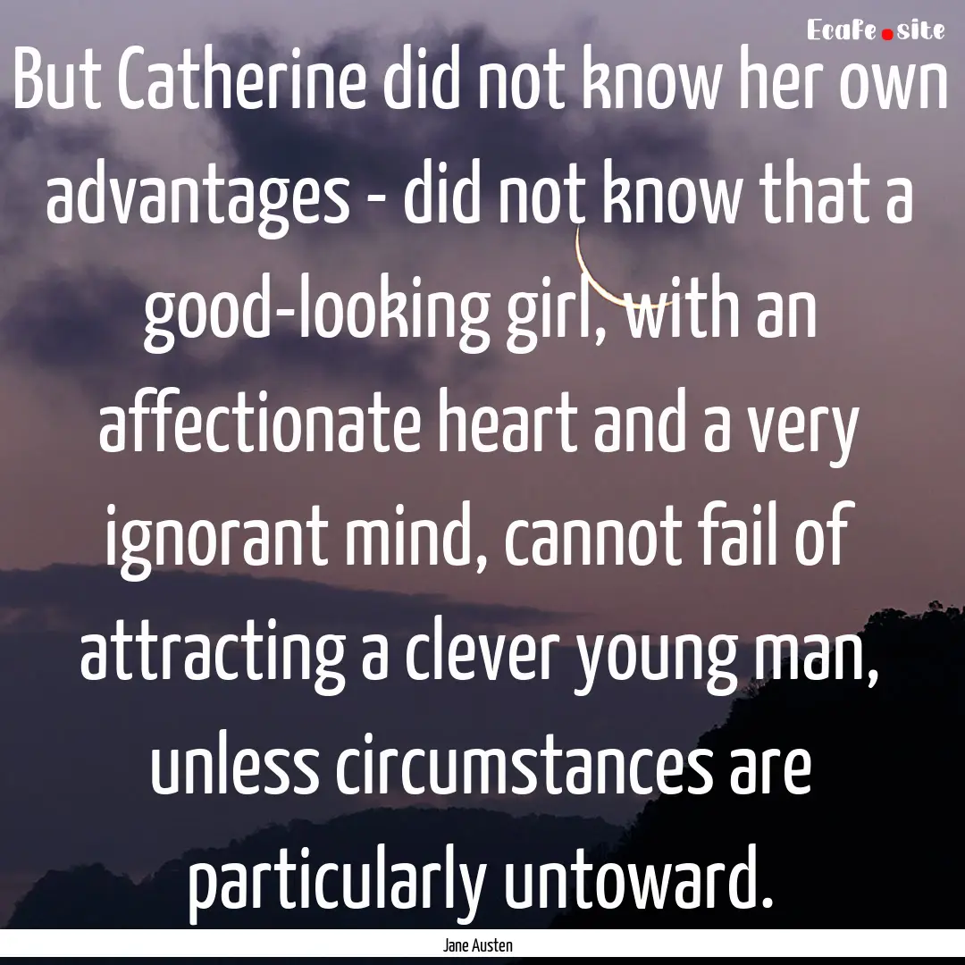 But Catherine did not know her own advantages.... : Quote by Jane Austen