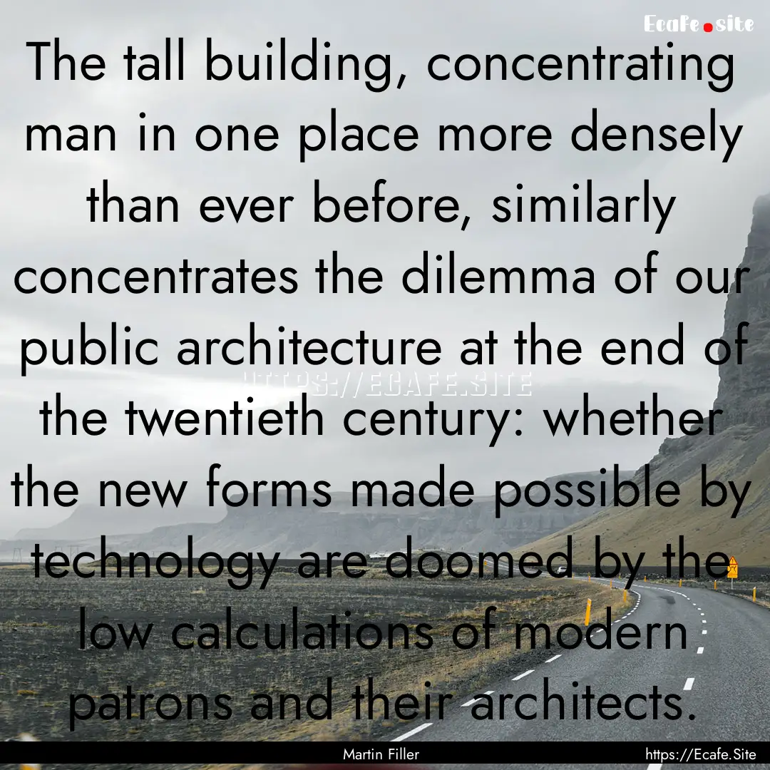 The tall building, concentrating man in one.... : Quote by Martin Filler