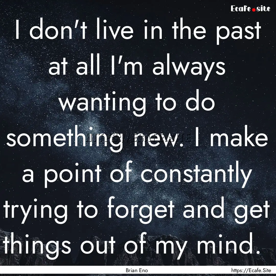 I don't live in the past at all I'm always.... : Quote by Brian Eno