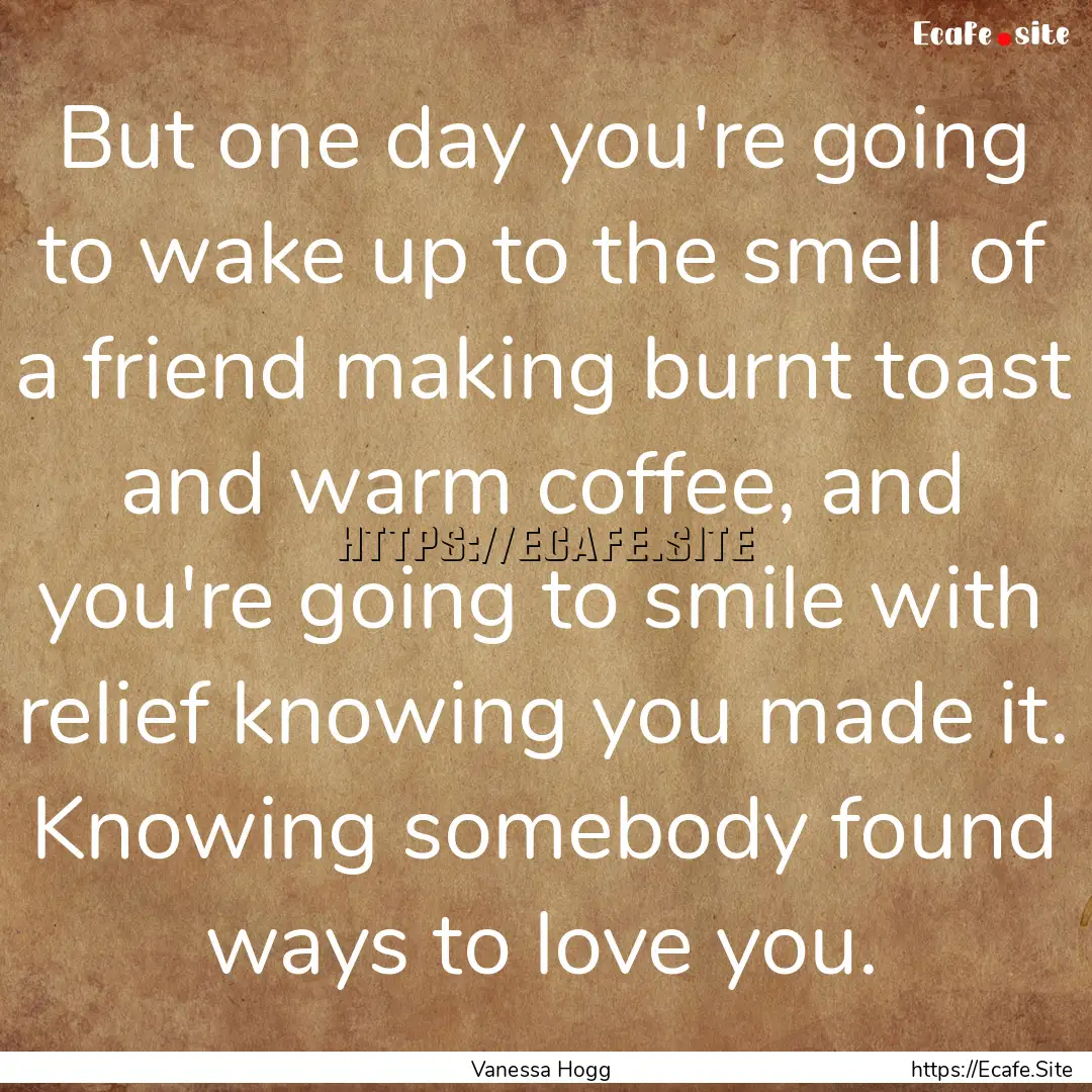 But one day you're going to wake up to the.... : Quote by Vanessa Hogg