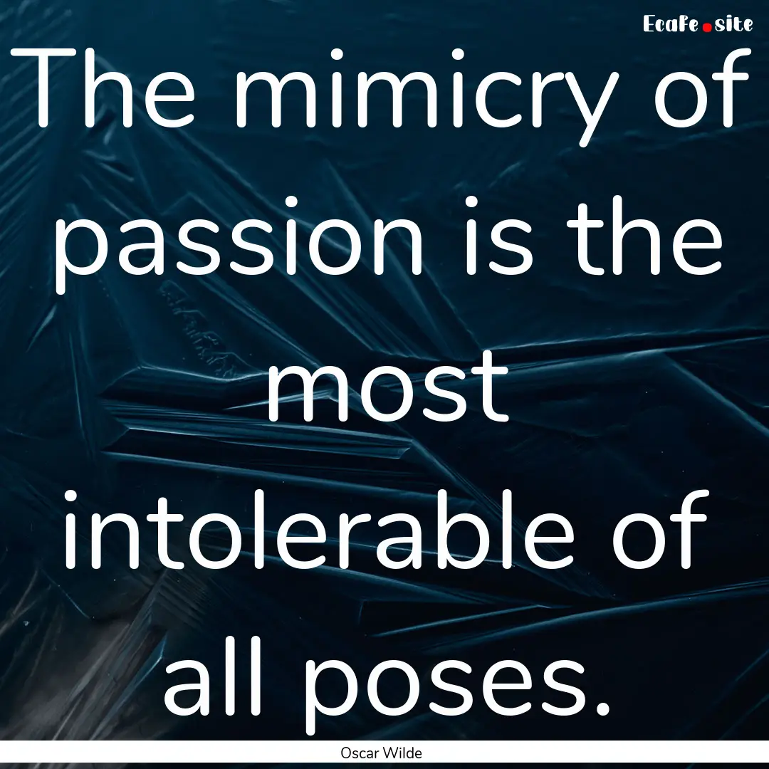 The mimicry of passion is the most intolerable.... : Quote by Oscar Wilde