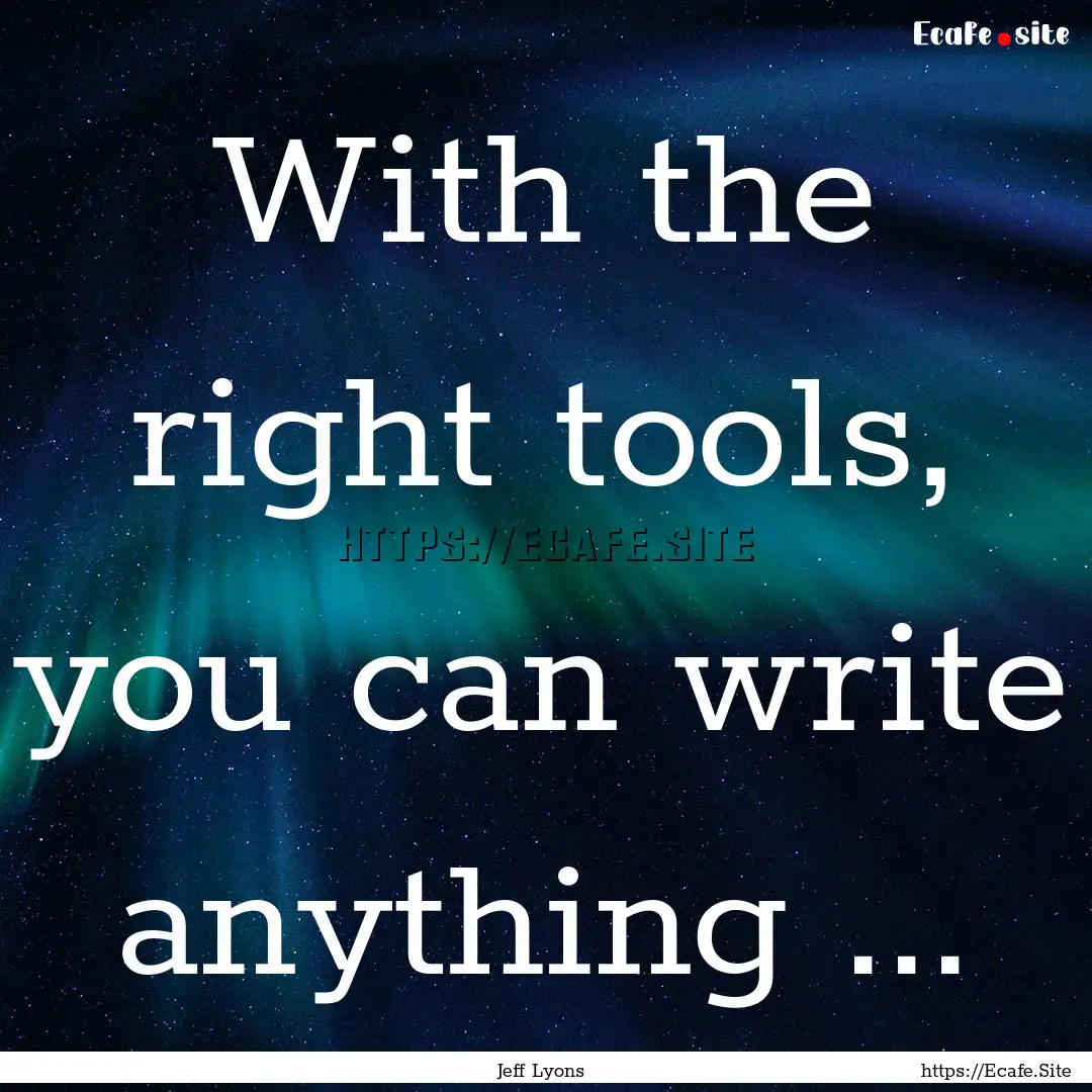 With the right tools, you can write anything.... : Quote by Jeff Lyons