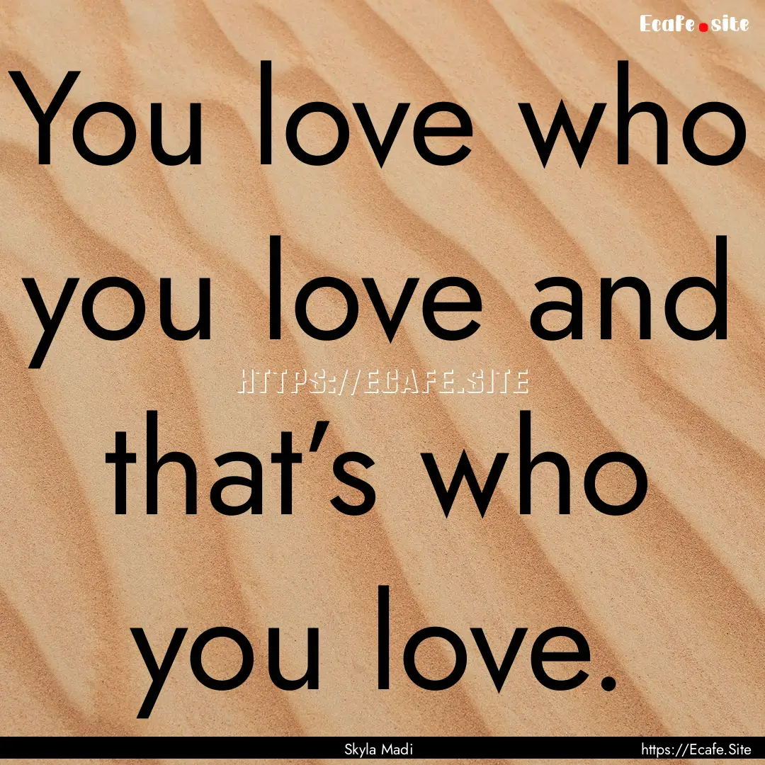 You love who you love and that’s who you.... : Quote by Skyla Madi