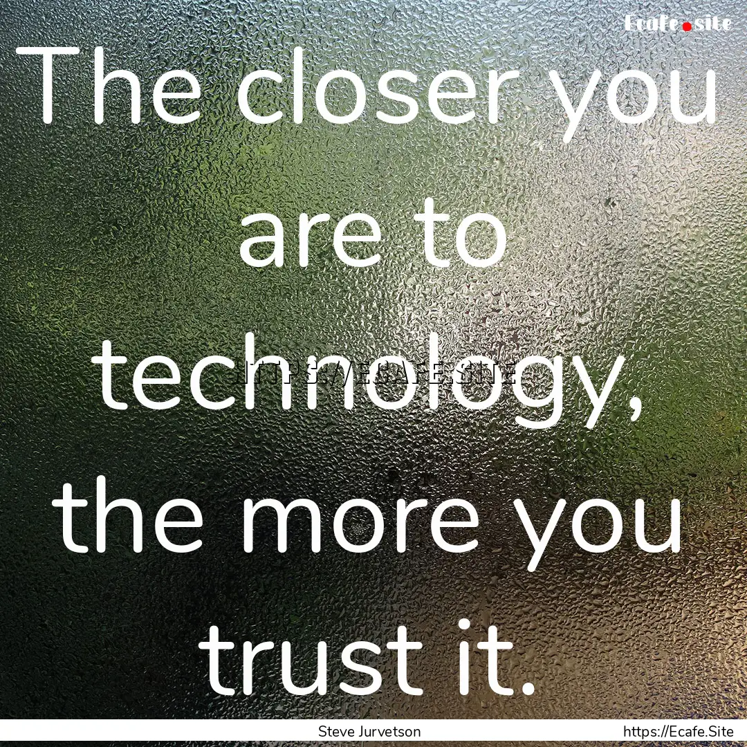 The closer you are to technology, the more.... : Quote by Steve Jurvetson