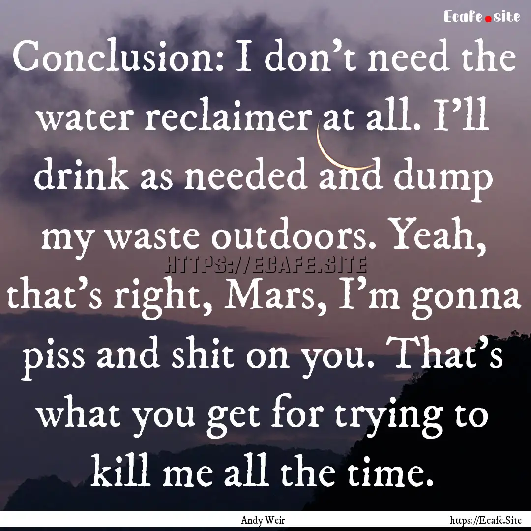 Conclusion: I don't need the water reclaimer.... : Quote by Andy Weir