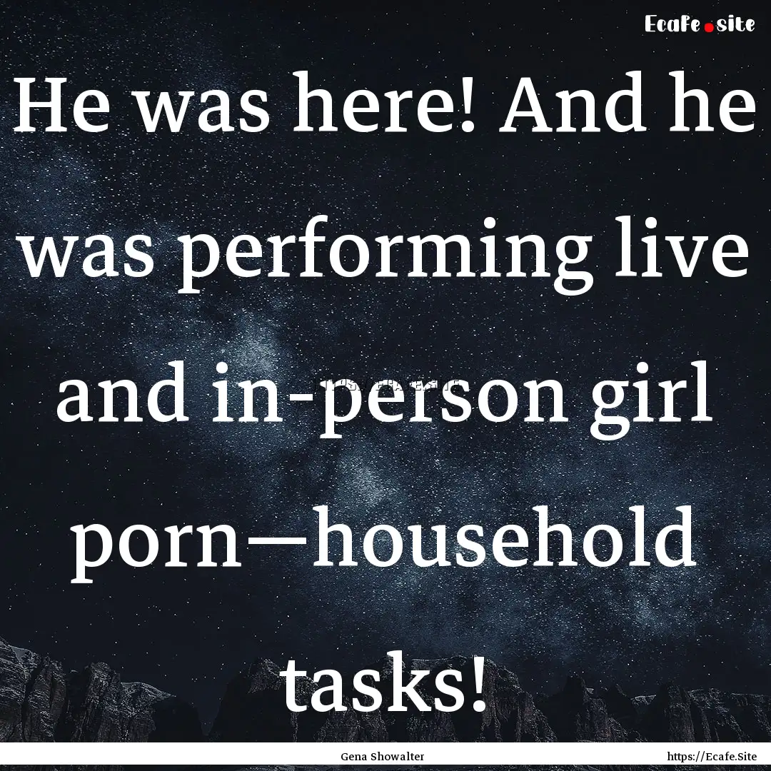 He was here! And he was performing live and.... : Quote by Gena Showalter