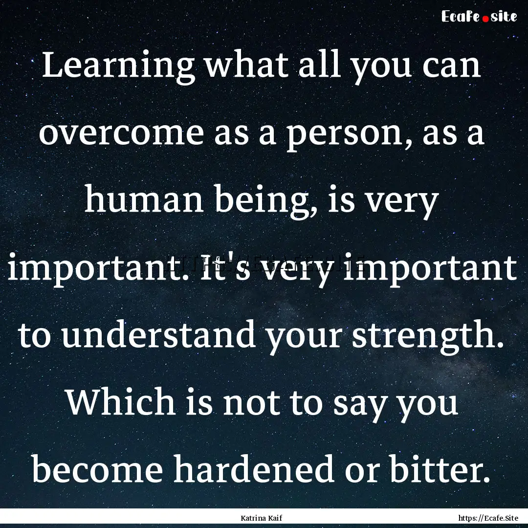 Learning what all you can overcome as a person,.... : Quote by Katrina Kaif