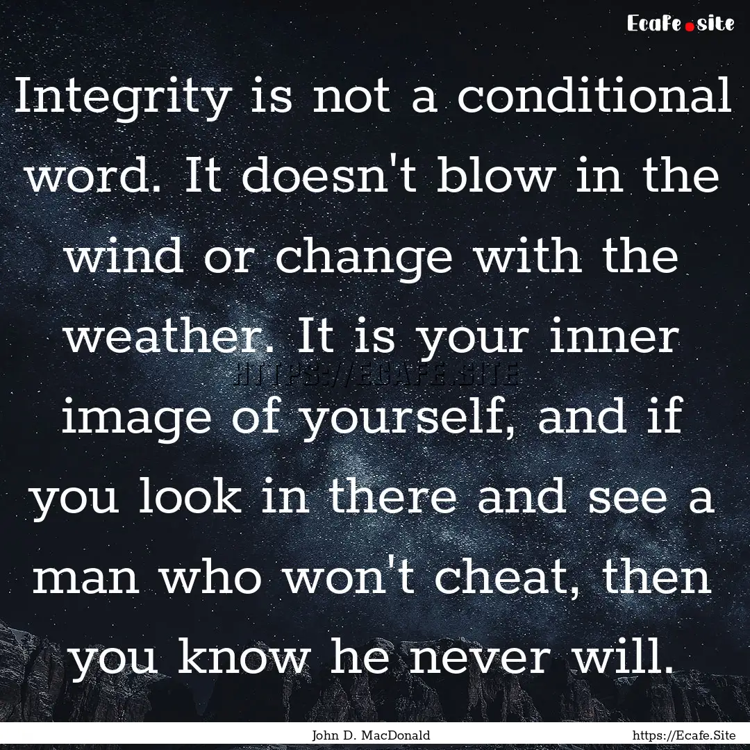 Integrity is not a conditional word. It doesn't.... : Quote by John D. MacDonald