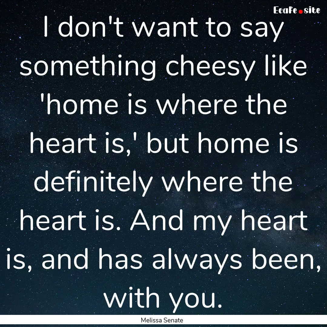 I don't want to say something cheesy like.... : Quote by Melissa Senate