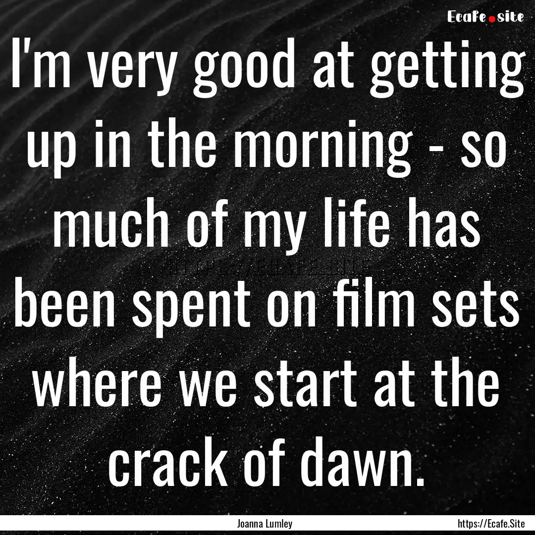 I'm very good at getting up in the morning.... : Quote by Joanna Lumley