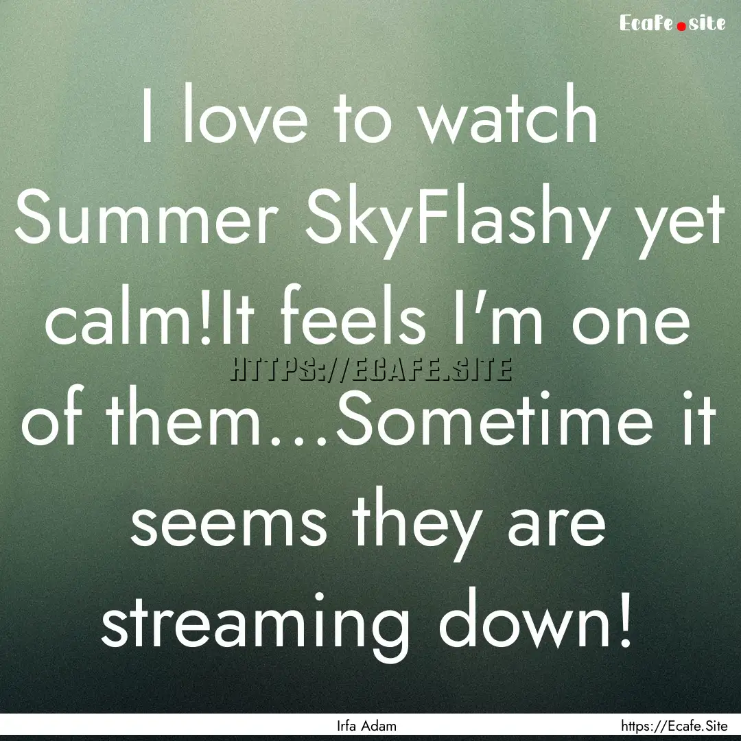 I love to watch Summer SkyFlashy yet calm!It.... : Quote by Irfa Adam