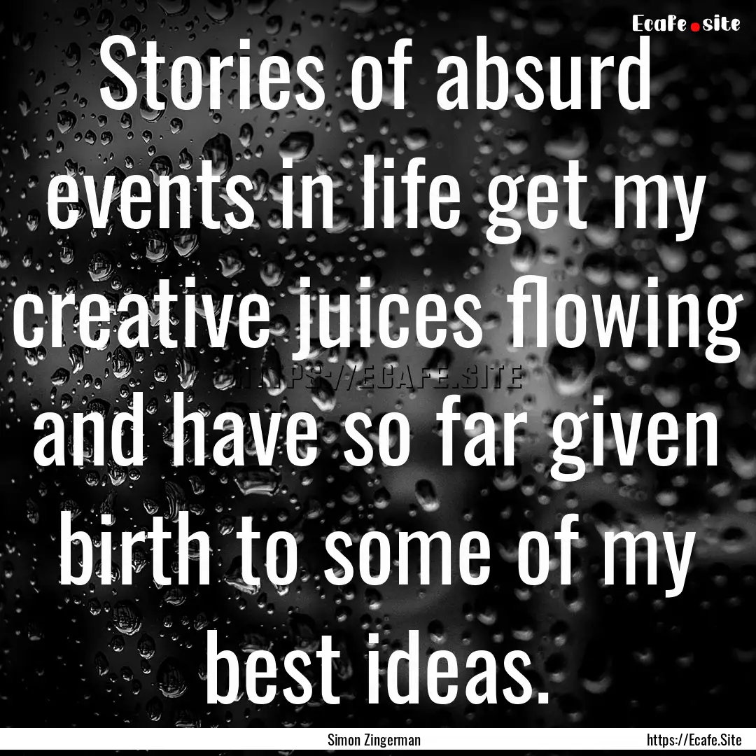 Stories of absurd events in life get my creative.... : Quote by Simon Zingerman