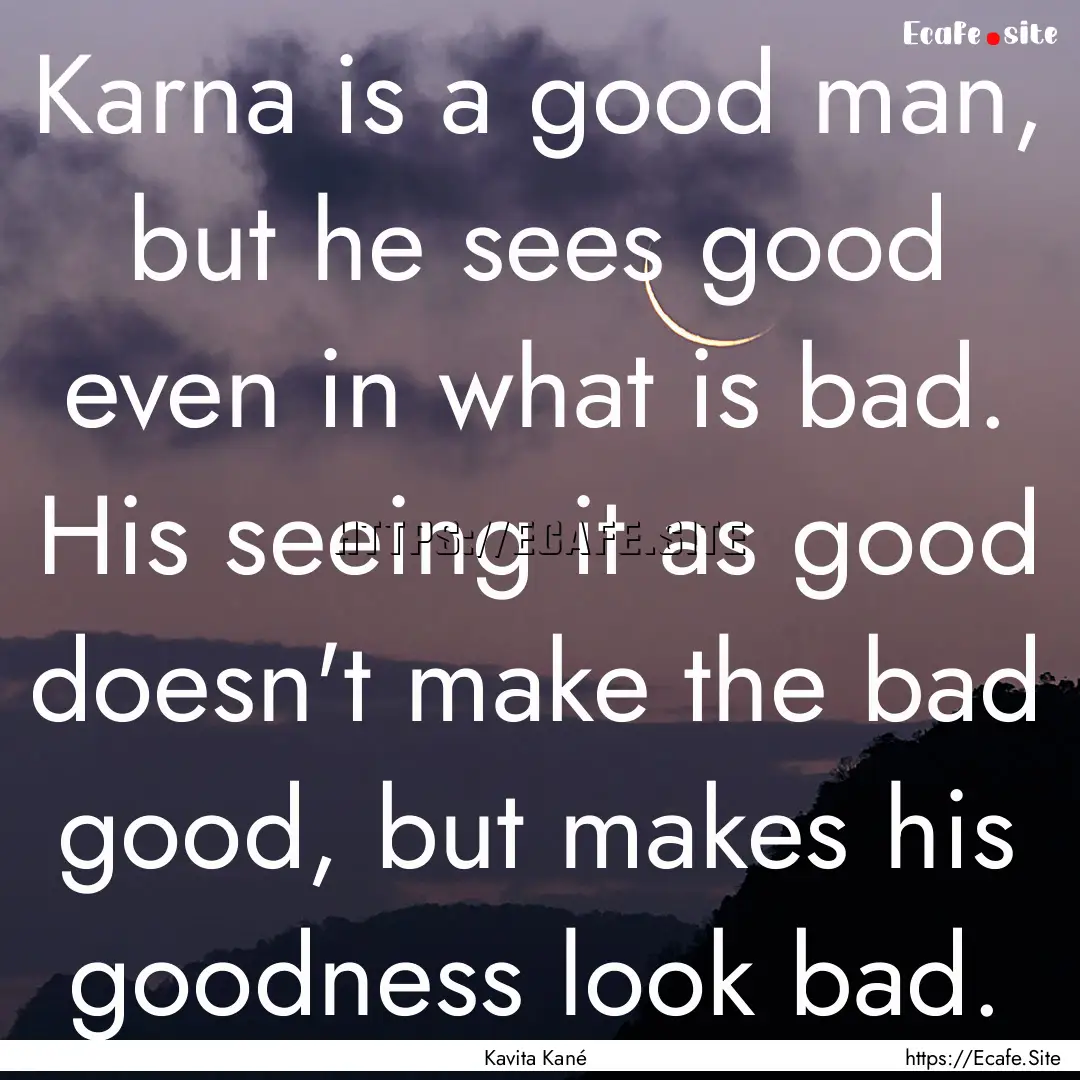 Karna is a good man, but he sees good even.... : Quote by Kavita Kané