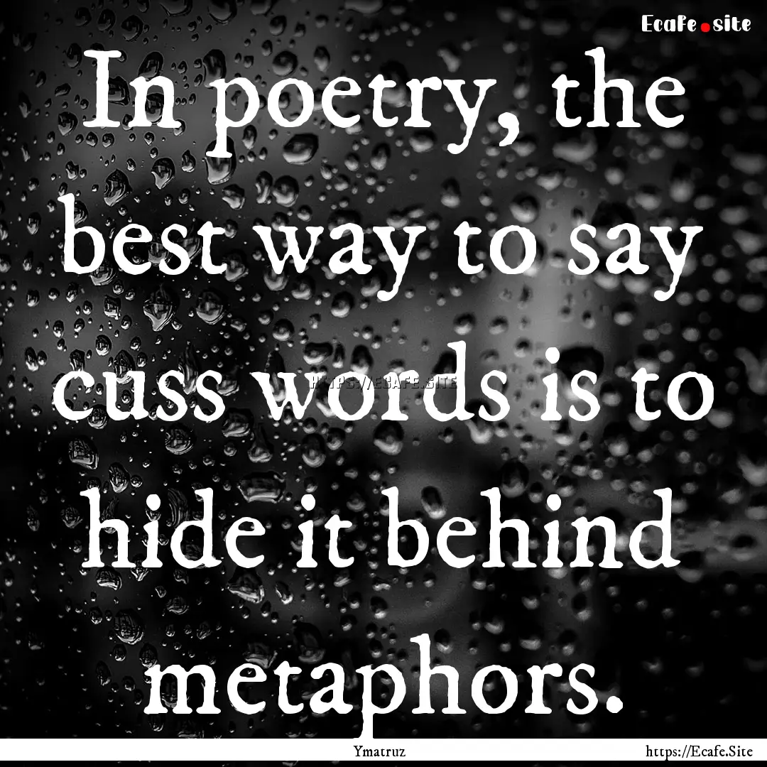 In poetry, the best way to say cuss words.... : Quote by Ymatruz