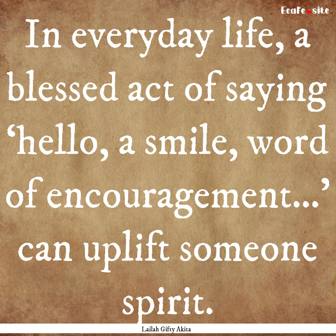 In everyday life, a blessed act of saying.... : Quote by Lailah Gifty Akita