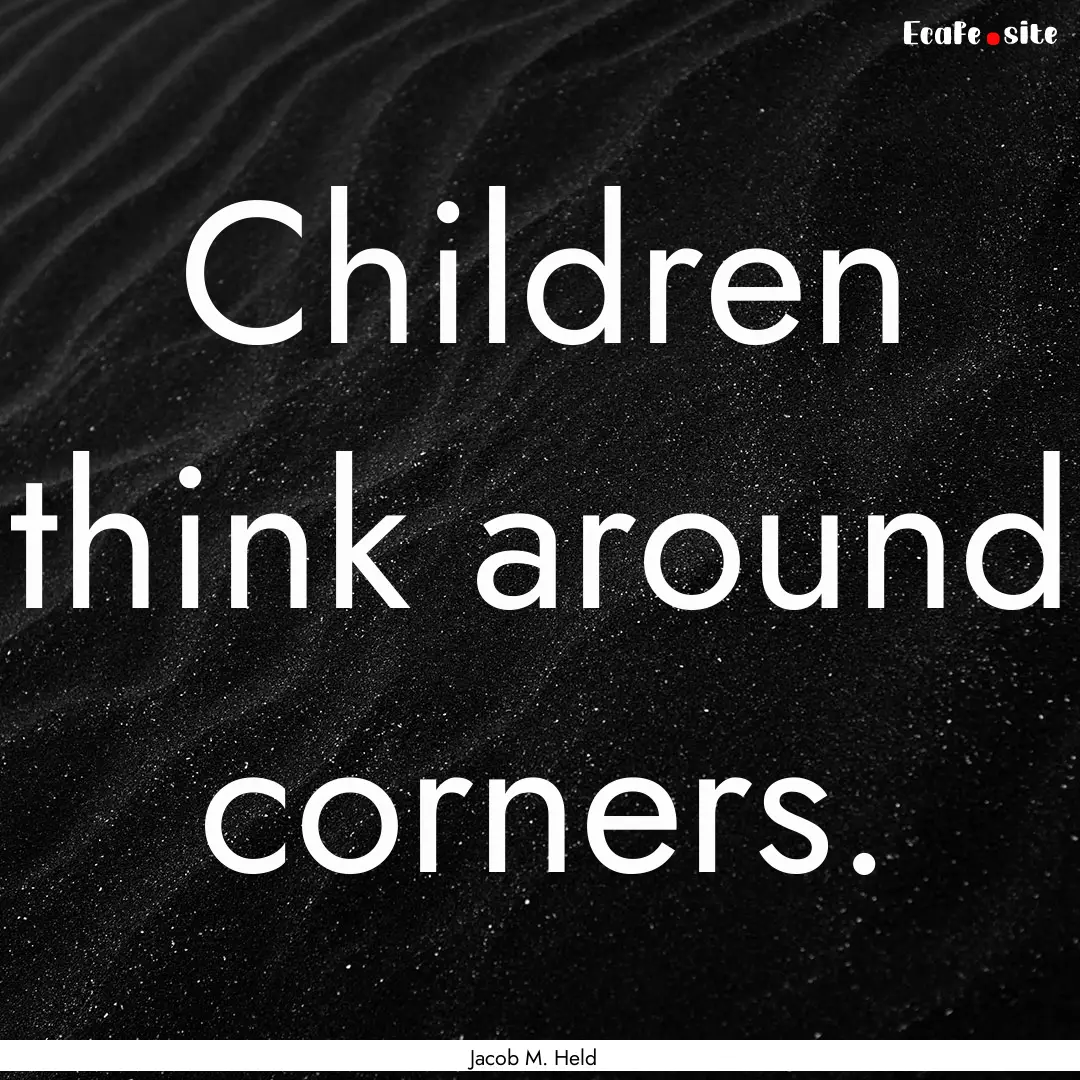 Children think around corners. : Quote by Jacob M. Held