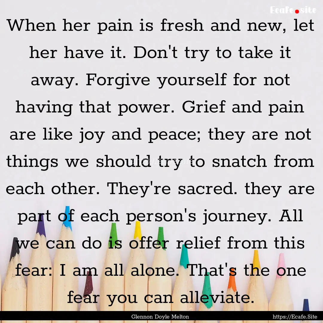 When her pain is fresh and new, let her have.... : Quote by Glennon Doyle Melton