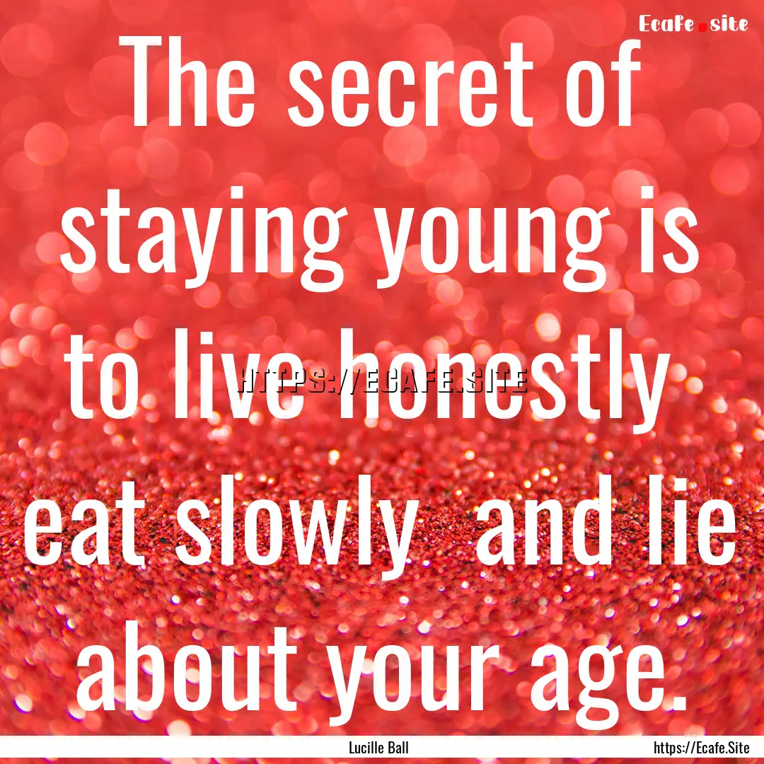 The secret of staying young is to live honestly.... : Quote by Lucille Ball