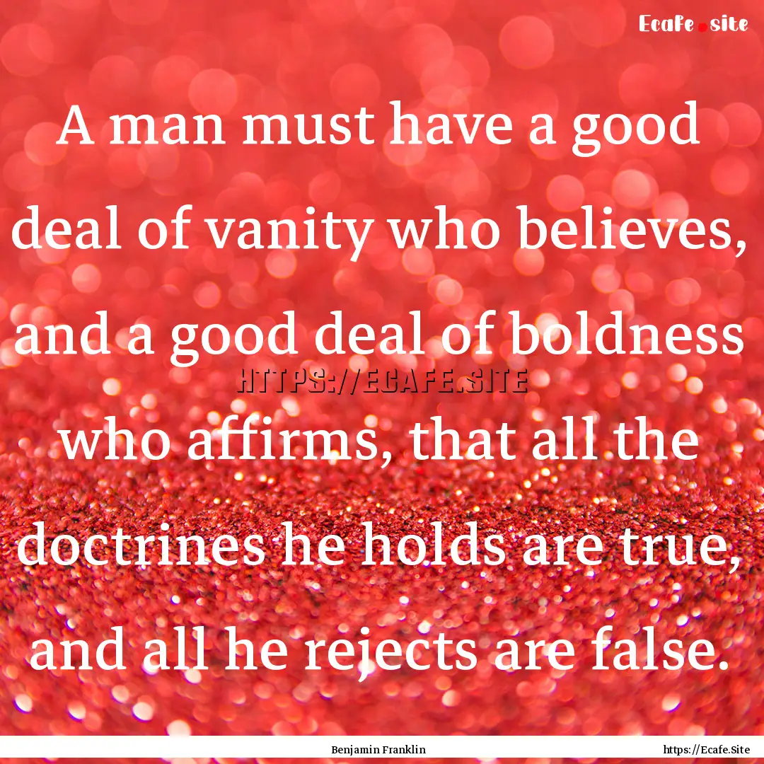 A man must have a good deal of vanity who.... : Quote by Benjamin Franklin