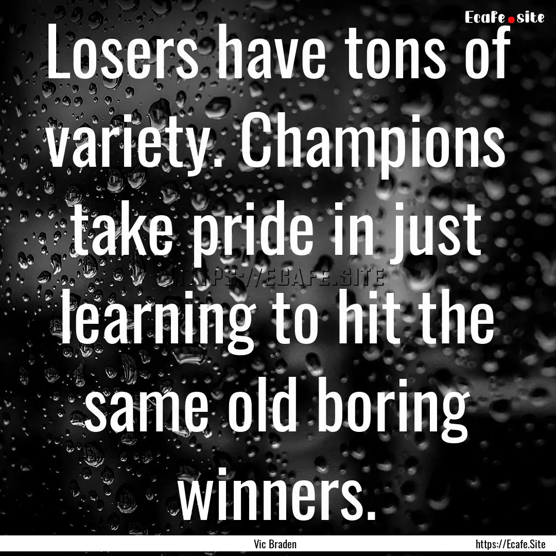 Losers have tons of variety. Champions take.... : Quote by Vic Braden