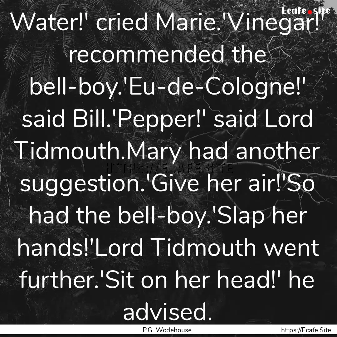 Water!' cried Marie.'Vinegar!' recommended.... : Quote by P.G. Wodehouse