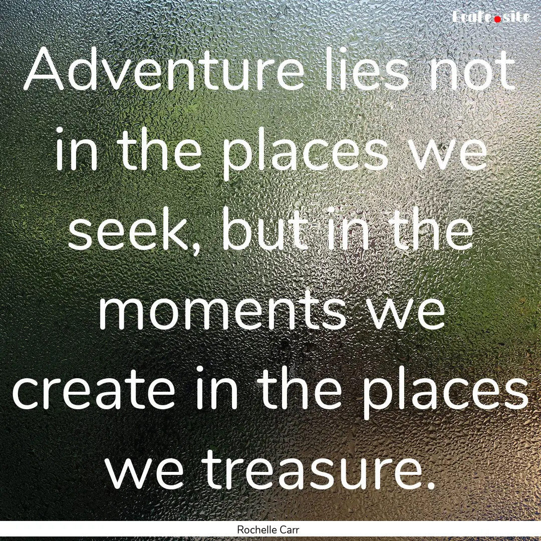 Adventure lies not in the places we seek,.... : Quote by Rochelle Carr