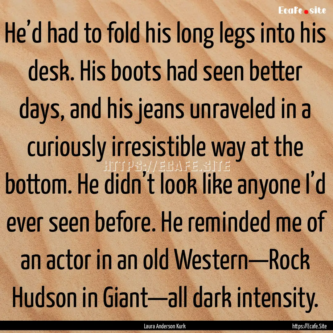 He’d had to fold his long legs into his.... : Quote by Laura Anderson Kurk