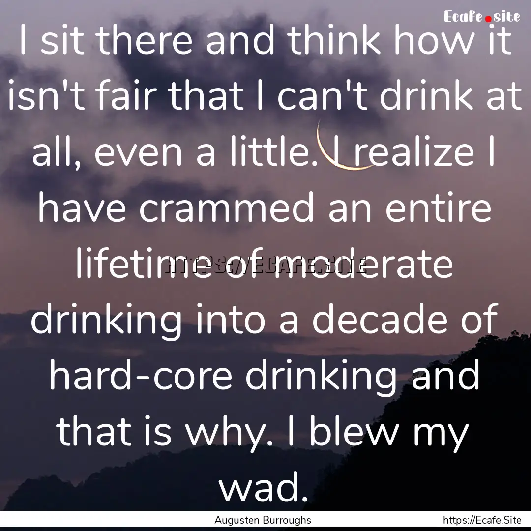 I sit there and think how it isn't fair that.... : Quote by Augusten Burroughs