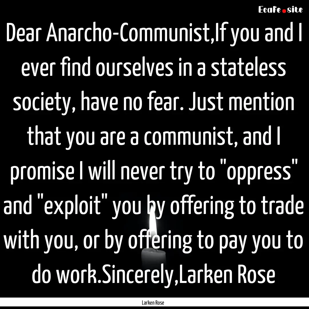 Dear Anarcho-Communist,If you and I ever.... : Quote by Larken Rose