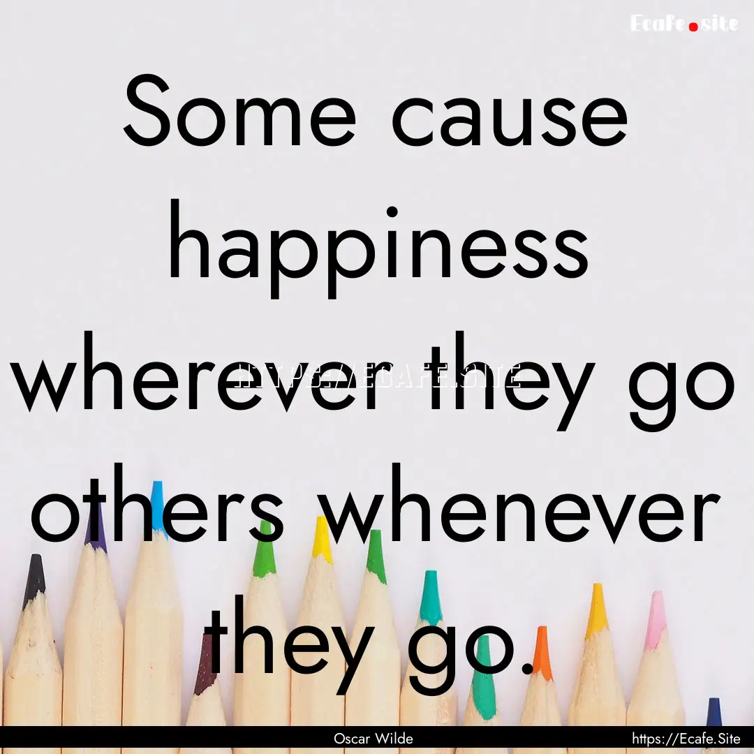 Some cause happiness wherever they go others.... : Quote by Oscar Wilde