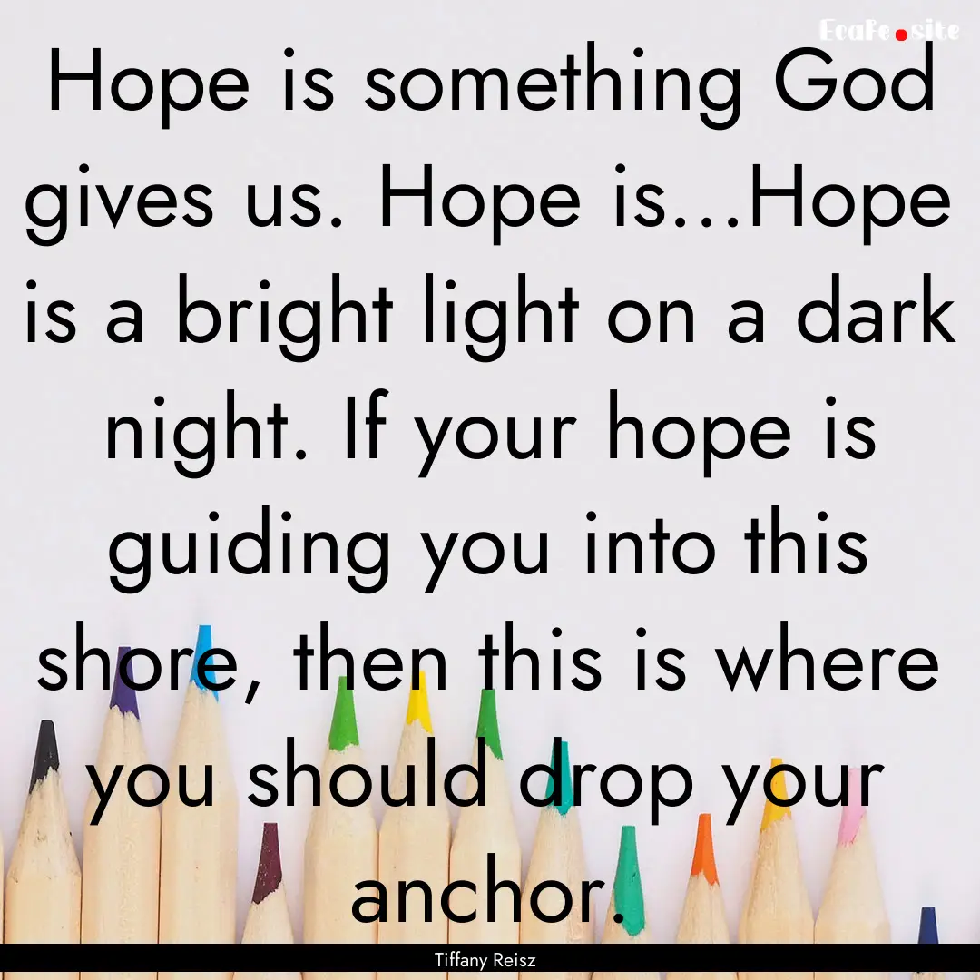 Hope is something God gives us. Hope is...Hope.... : Quote by Tiffany Reisz