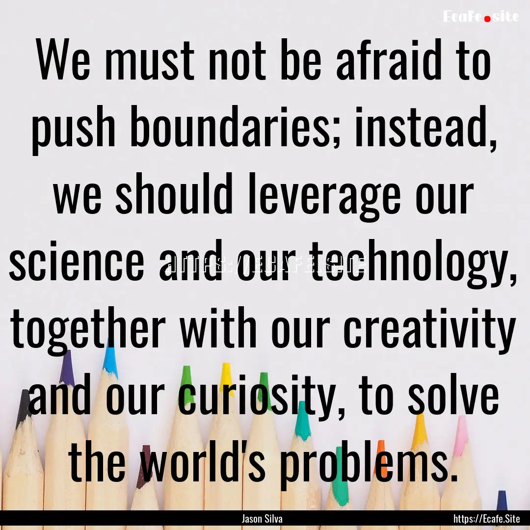 We must not be afraid to push boundaries;.... : Quote by Jason Silva