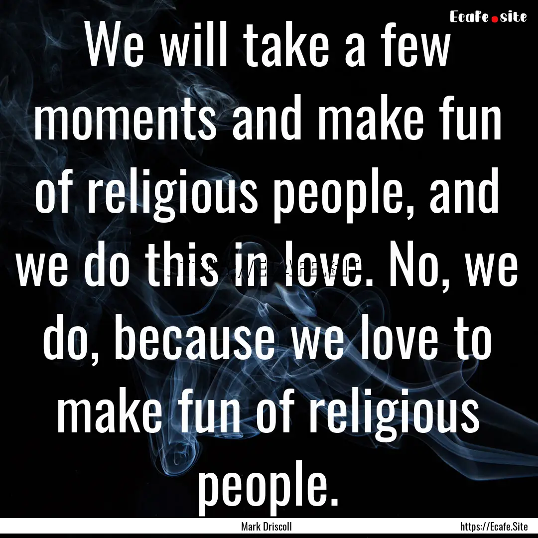 We will take a few moments and make fun of.... : Quote by Mark Driscoll